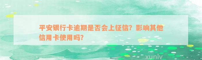 平安银行卡逾期是否会上征信？影响其他信用卡使用吗？