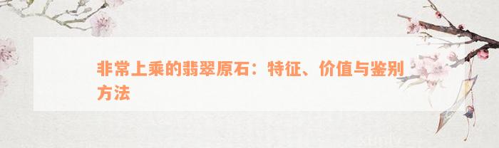 非常上乘的翡翠原石：特征、价值与鉴别方法