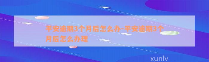 平安逾期3个月后怎么办-平安逾期3个月后怎么办理