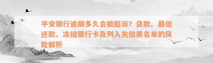 平安银行逾期多久会被起诉？贷款、最低还款、冻结银行卡及列入失信黑名单的风险解析