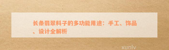 长条翡翠料子的多功能用途：手工、饰品、设计全解析