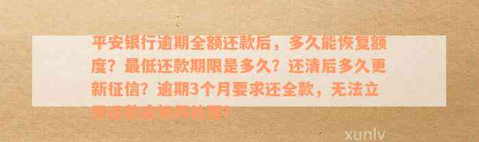 平安银行逾期全额还款后，多久能恢复额度？最低还款期限是多久？还清后多久更新征信？逾期3个月要求还全款，无法立即还款应如何处理？