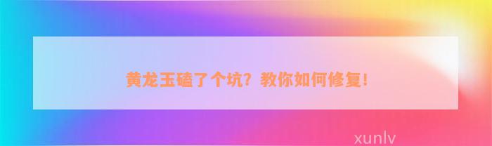 黄龙玉磕了个坑？教你如何修复！