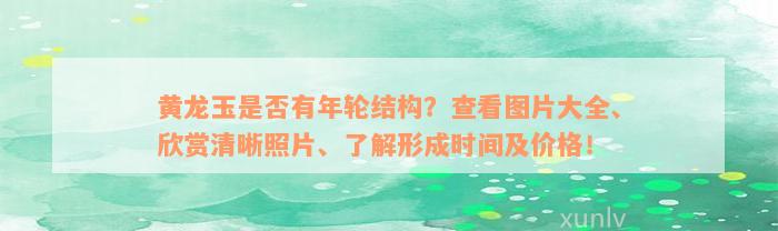 黄龙玉是否有年轮结构？查看图片大全、欣赏清晰照片、了解形成时间及价格！