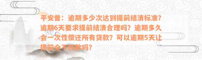 平安普：逾期多少次达到提前结清标准？逾期6天要求提前结清合理吗？逾期多久会一次性偿还所有贷款？可以逾期5天让提前全不还款吗？