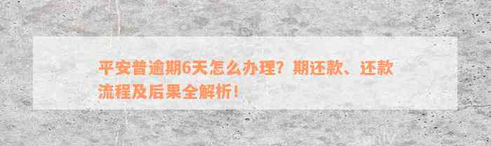 平安普逾期6天怎么办理？期还款、还款流程及后果全解析！