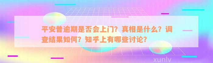 平安普逾期是否会上门？真相是什么？调查结果如何？知乎上有哪些讨论？