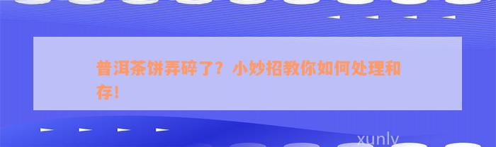 普洱茶饼弄碎了？小妙招教你如何处理和存！