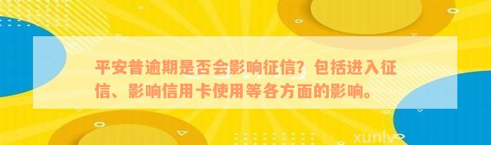 平安普逾期是否会影响征信？包括进入征信、影响信用卡使用等各方面的影响。