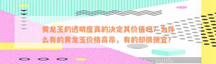 黄龙玉的透明度真的决定其价值吗？为什么有的黄龙玉价格高昂，有的却很便宜？