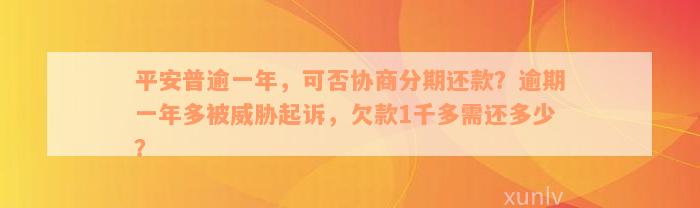 平安普逾一年，可否协商分期还款？逾期一年多被威胁起诉，欠款1千多需还多少？