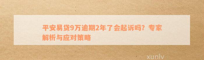 平安易贷9万逾期2年了会起诉吗？专家解析与应对策略