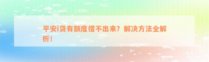 平安i贷有额度借不出来？解决方法全解析！