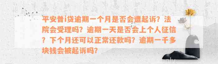 平安普i贷逾期一个月是否会遭起诉？法院会受理吗？逾期一天是否会上个人征信？下个月还可以正常还款吗？逾期一千多块钱会被起诉吗？