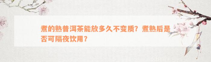 煮的熟普洱茶能放多久不变质？煮熟后是否可隔夜饮用？