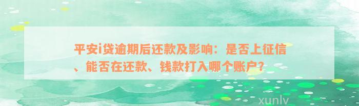 平安i贷逾期后还款及影响：是否上征信、能否在还款、钱款打入哪个账户？