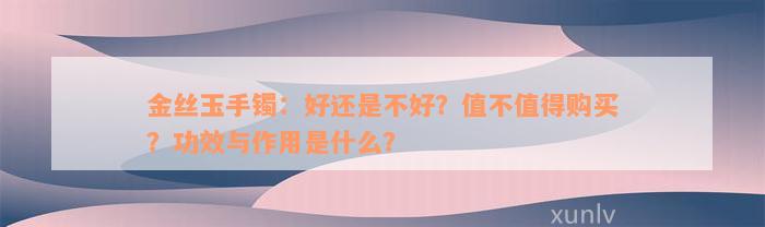 金丝玉手镯：好还是不好？值不值得购买？功效与作用是什么？