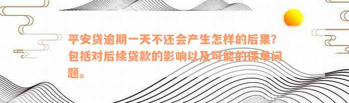 平安贷逾期一天不还会产生怎样的后果？包括对后续贷款的影响以及可能的保单问题。