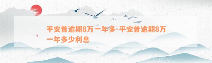 平安普逾期8万一年多-平安普逾期8万一年多少利息