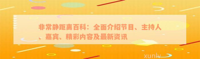 非常静距离百科：全面介绍节目、主持人、嘉宾、精彩内容及最新资讯