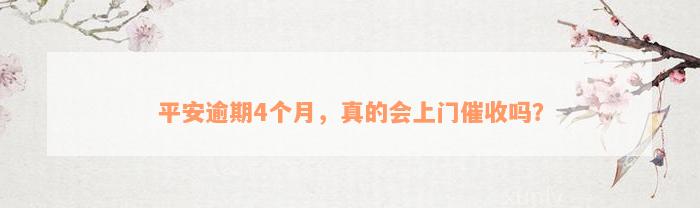 平安逾期4个月，真的会上门催收吗？