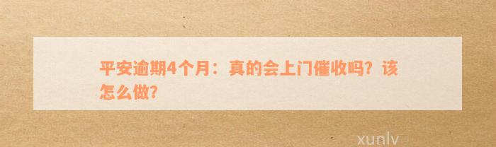 平安逾期4个月：真的会上门催收吗？该怎么做？