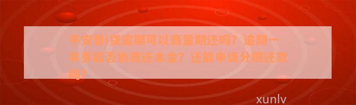 平安普i贷逾期可以商量期还吗？逾期一年多能否协商还本金？还能申请分期还款吗？