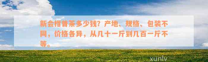 新会柑普茶多少钱？产地、规格、包装不同，价格各异，从几十一斤到几百一斤不等。