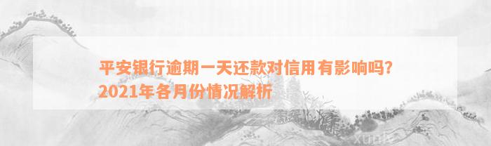 平安银行逾期一天还款对信用有影响吗？2021年各月份情况解析