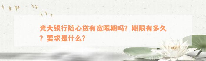 光大银行随心贷有宽限期吗？期限有多久？要求是什么？