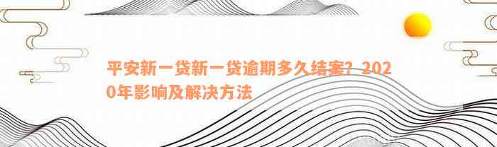 平安新一贷新一贷逾期多久结案？2020年影响及解决方法