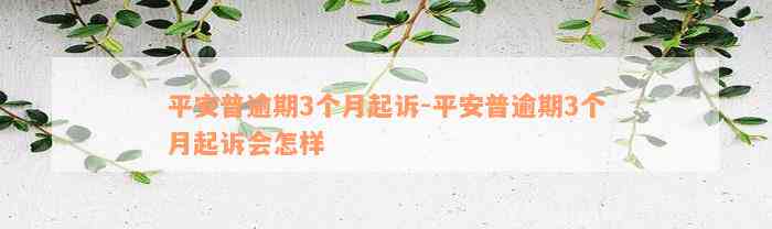 平安普逾期3个月起诉-平安普逾期3个月起诉会怎样