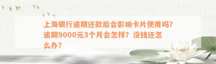 上海银行逾期还款后会影响卡片使用吗？逾期9000元3个月会怎样？没钱还怎么办？