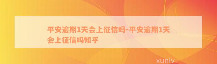 平安逾期1天会上征信吗-平安逾期1天会上征信吗知乎