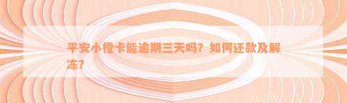 平安小橙卡能逾期三天吗？如何还款及解冻？