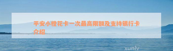 平安小橙花卡一次最高限额及支持银行卡介绍