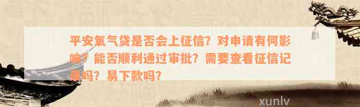 平安氧气贷是否会上征信？对申请有何影响？能否顺利通过审批？需要查看征信记录吗？易下款吗？