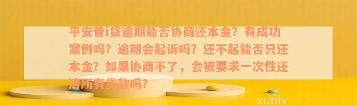 平安普i贷逾期能否协商还本金？有成功案例吗？逾期会起诉吗？还不起能否只还本金？如果协商不了，会被要求一次性还清所有贷款吗？