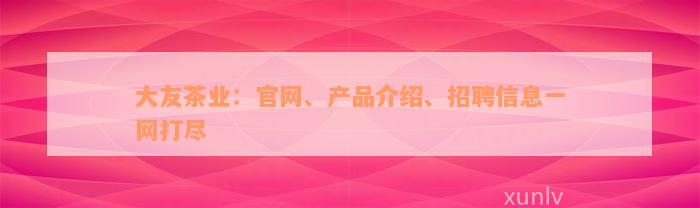 大友茶业：官网、产品介绍、招聘信息一网打尽