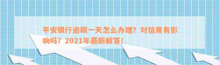 平安银行逾期一天怎么办理？对信用有影响吗？2021年最新解答！