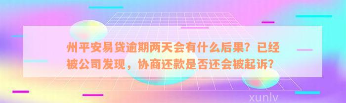 州平安易贷逾期两天会有什么后果？已经被公司发现，协商还款是否还会被起诉？