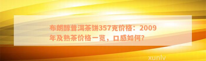 布朗醇普洱茶饼357克价格：2009年及熟茶价格一览，口感如何？