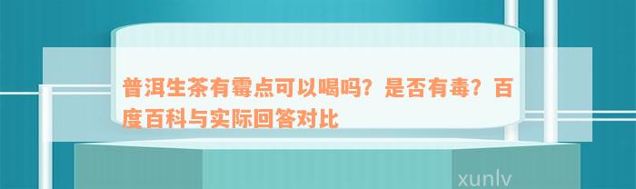 普洱生茶有霉点可以喝吗？是否有毒？百度百科与实际回答对比