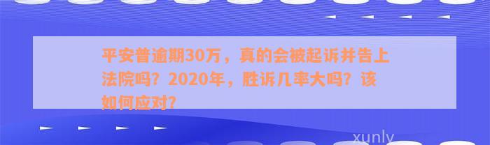 平安普逾期30万，真的会被起诉并告上法院吗？2020年，胜诉几率大吗？该如何应对？