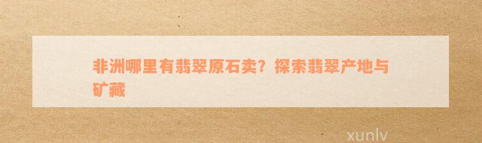 非洲哪里有翡翠原石卖？探索翡翠产地与矿藏