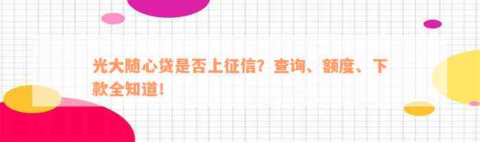 光大随心贷是否上征信？查询、额度、下款全知道！