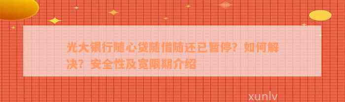 光大银行随心贷随借随还已暂停？如何解决？安全性及宽限期介绍