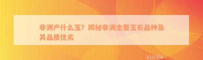 非洲产什么玉？揭秘非洲主要玉石品种及其品质优劣