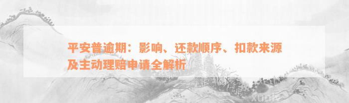 平安普逾期：影响、还款顺序、扣款来源及主动理赔申请全解析