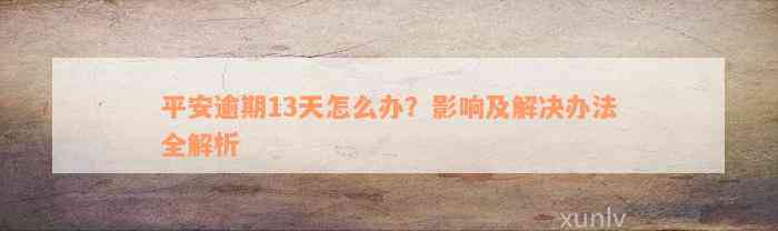 平安逾期13天怎么办？影响及解决办法全解析